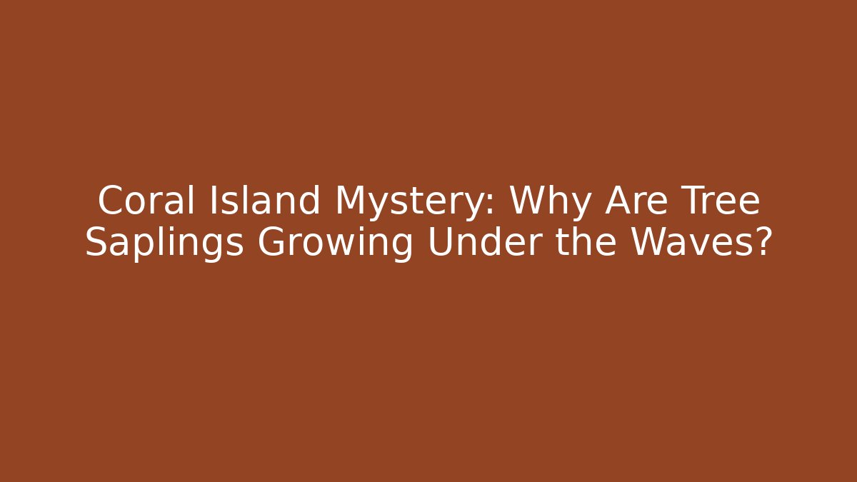 Coral Island Mystery: Why Are Tree Saplings Growing Under the Waves?