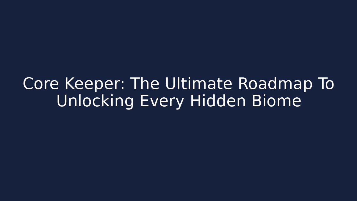 Core Keeper: The Ultimate Roadmap To Unlocking Every Hidden Biome - Celivion