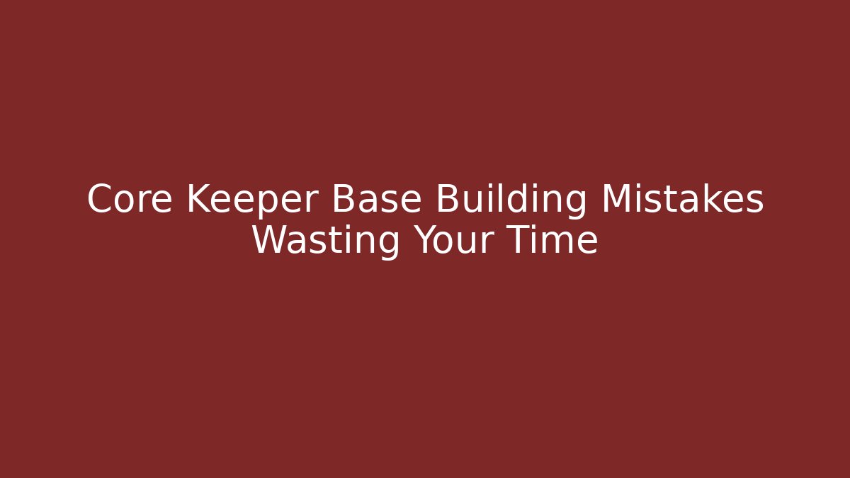 Core Keeper Base Building Mistakes Wasting Your Time