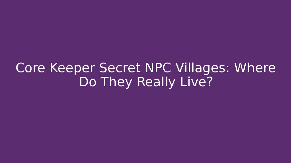 Core Keeper Secret NPC Villages: Where Do They Really Live?