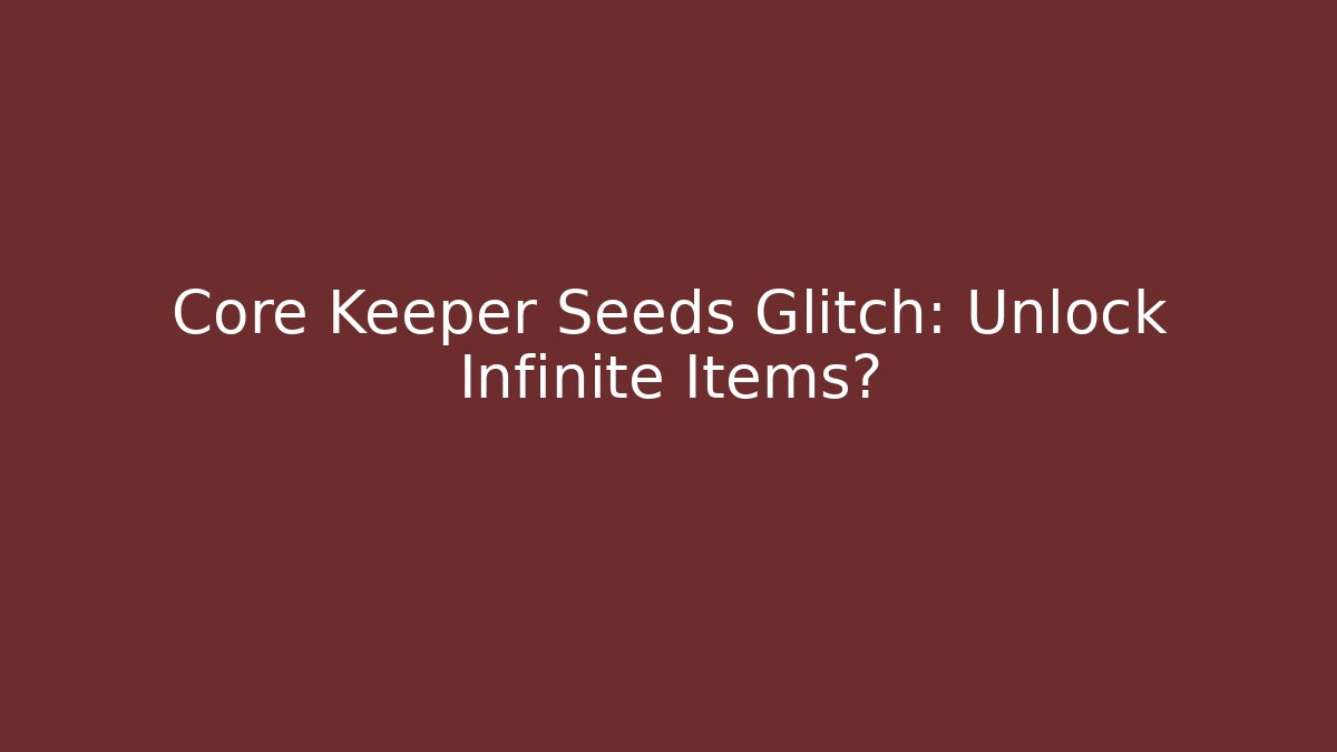 Core Keeper Seeds Glitch: Unlock Infinite Items?