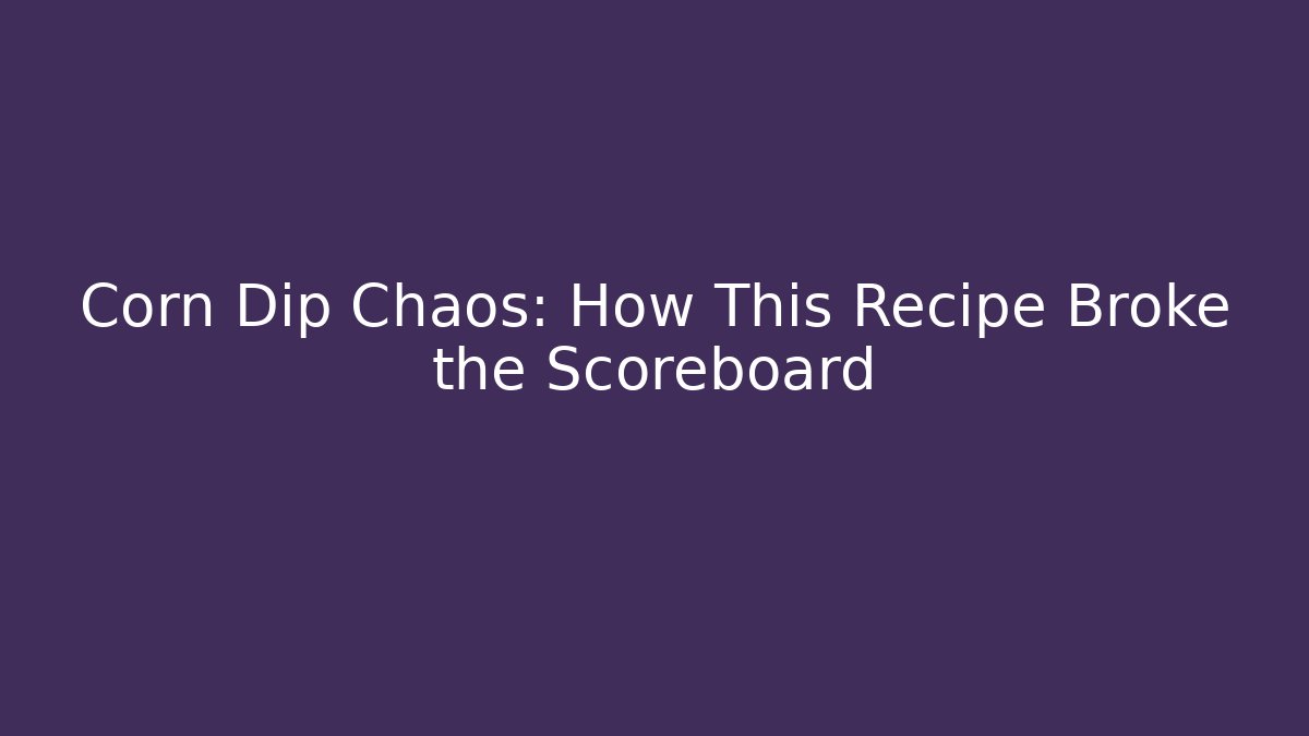 Corn Dip Chaos: How This Recipe Broke the Scoreboard
