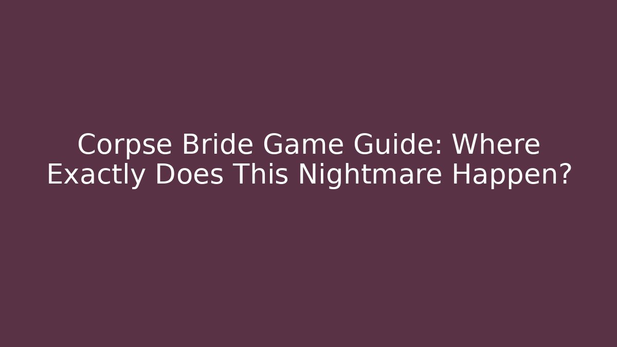 Corpse Bride Game Guide: Where Exactly Does This Nightmare Happen?