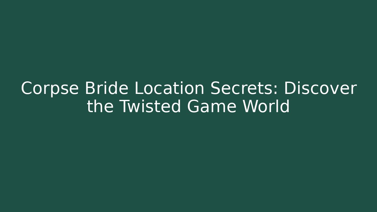 Corpse Bride Location Secrets: Discover the Twisted Game World