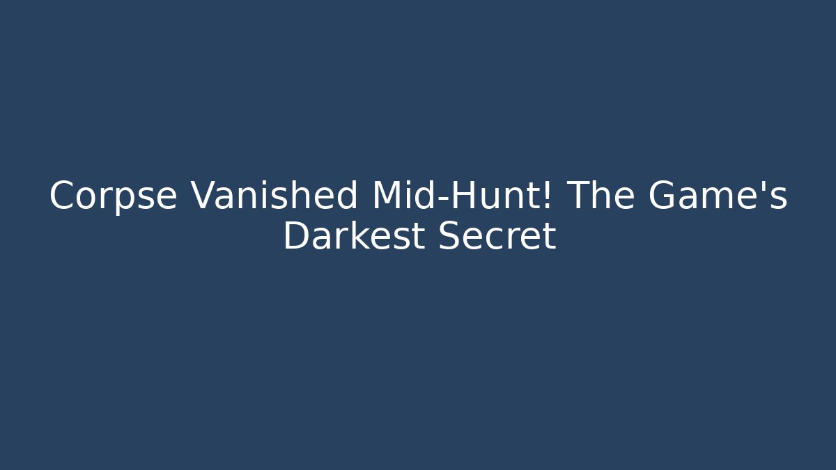 Corpse Vanished Mid-Hunt! The Game’s Darkest Secret