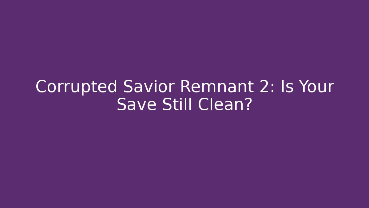Corrupted Savior Remnant 2: Is Your Save Still Clean?