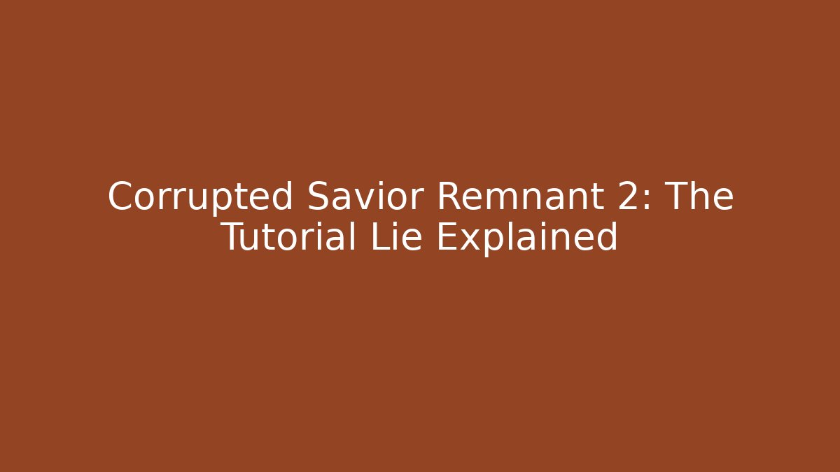 Corrupted Savior Remnant 2: The Tutorial Lie Explained