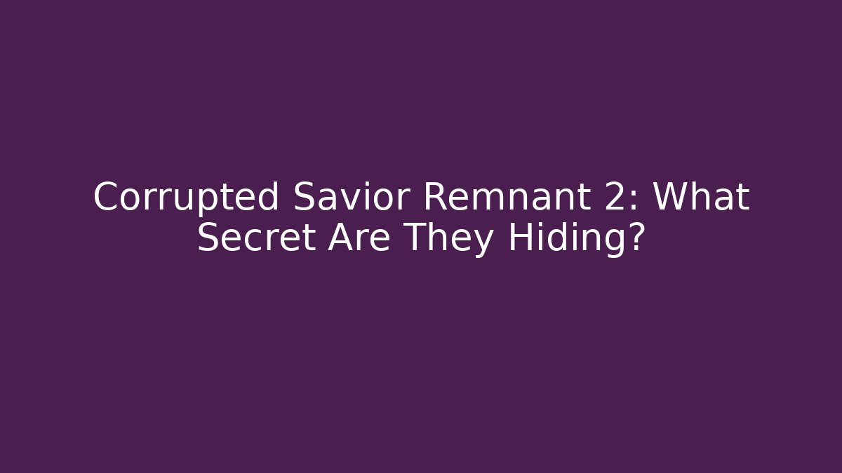 Corrupted Savior Remnant 2: What Secret Are They Hiding?