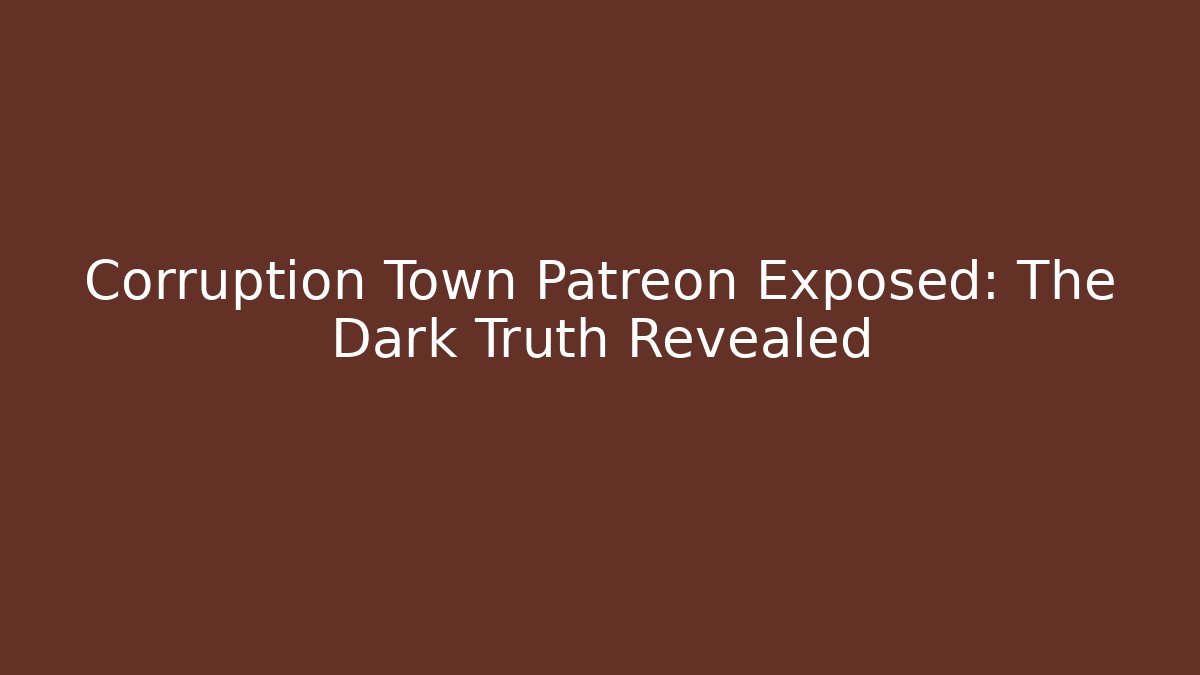 Corruption Town Patreon Exposed: The Dark Truth Revealed