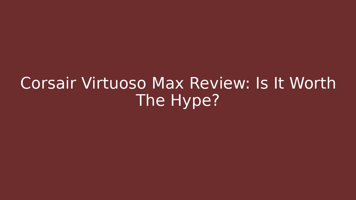 Corsair Virtuoso Max Review: Is It Worth The Hype?