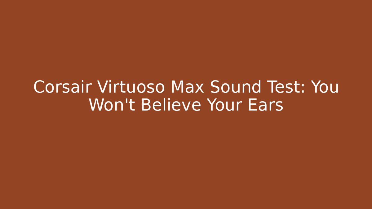 Corsair Virtuoso Max Sound Test: You Won't Believe Your Ears