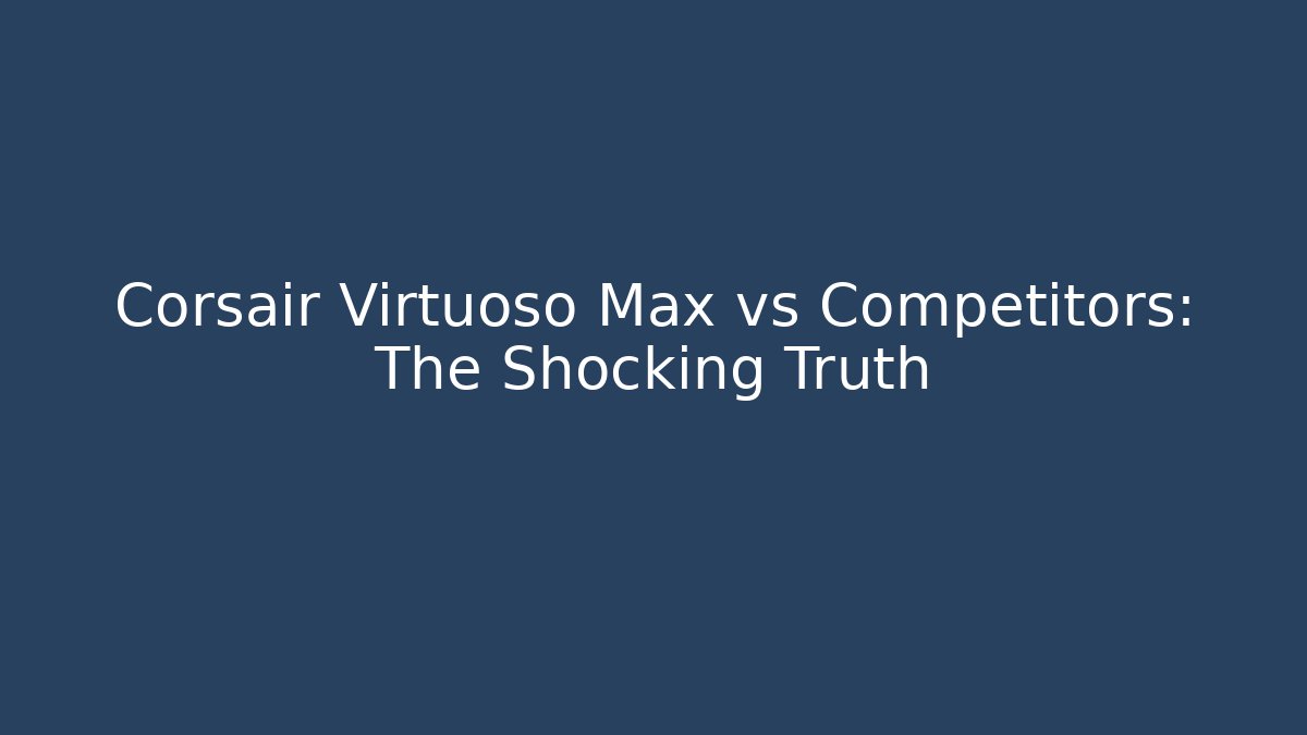 Corsair Virtuoso Max vs Competitors: The Shocking Truth