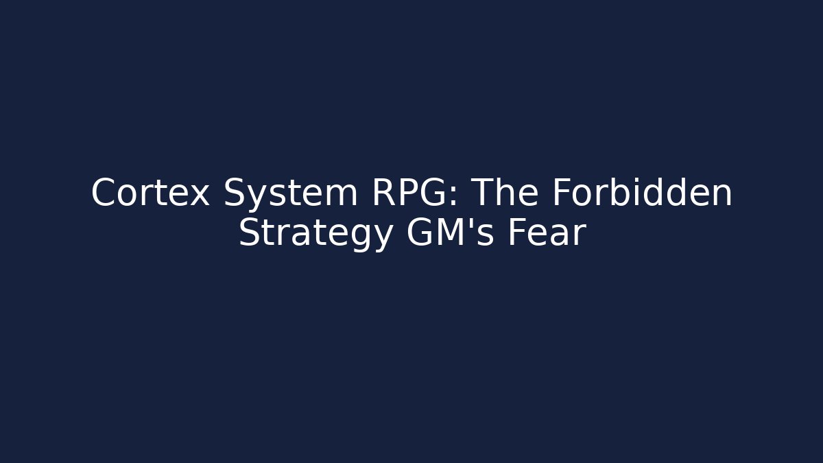 Cortex System RPG: The Forbidden Strategy GM's Fear