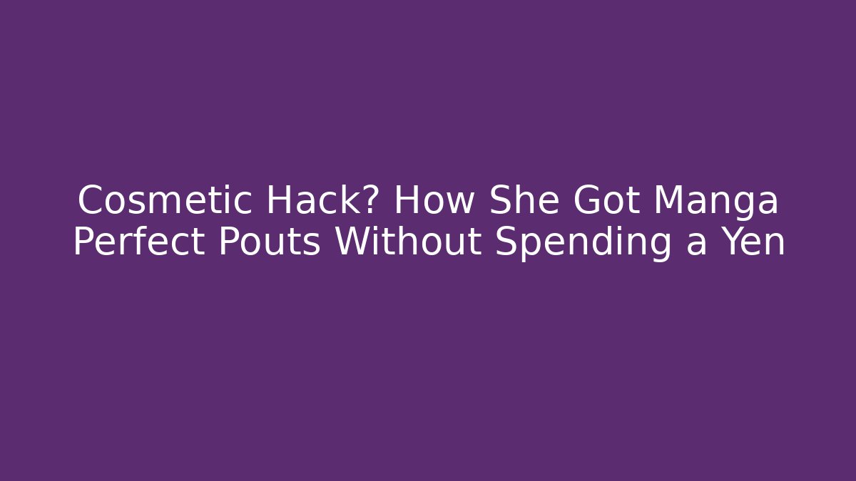 Cosmetic Hack? How She Got Manga Perfect Pouts Without Spending a Yen