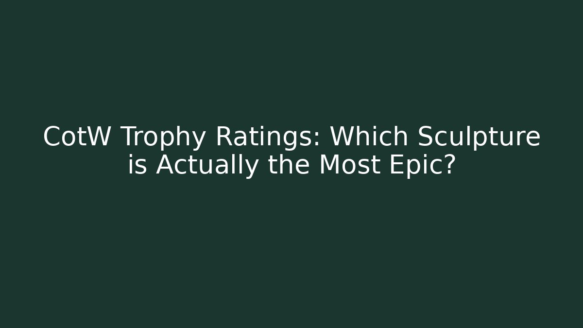 CotW Trophy Ratings: Which Sculpture is Actually the Most Epic?