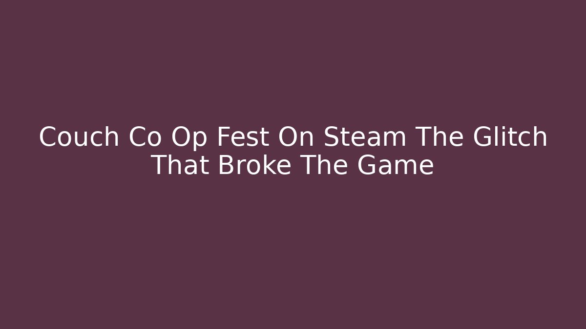 Couch Co Op Fest On Steam The Glitch That Broke The Game