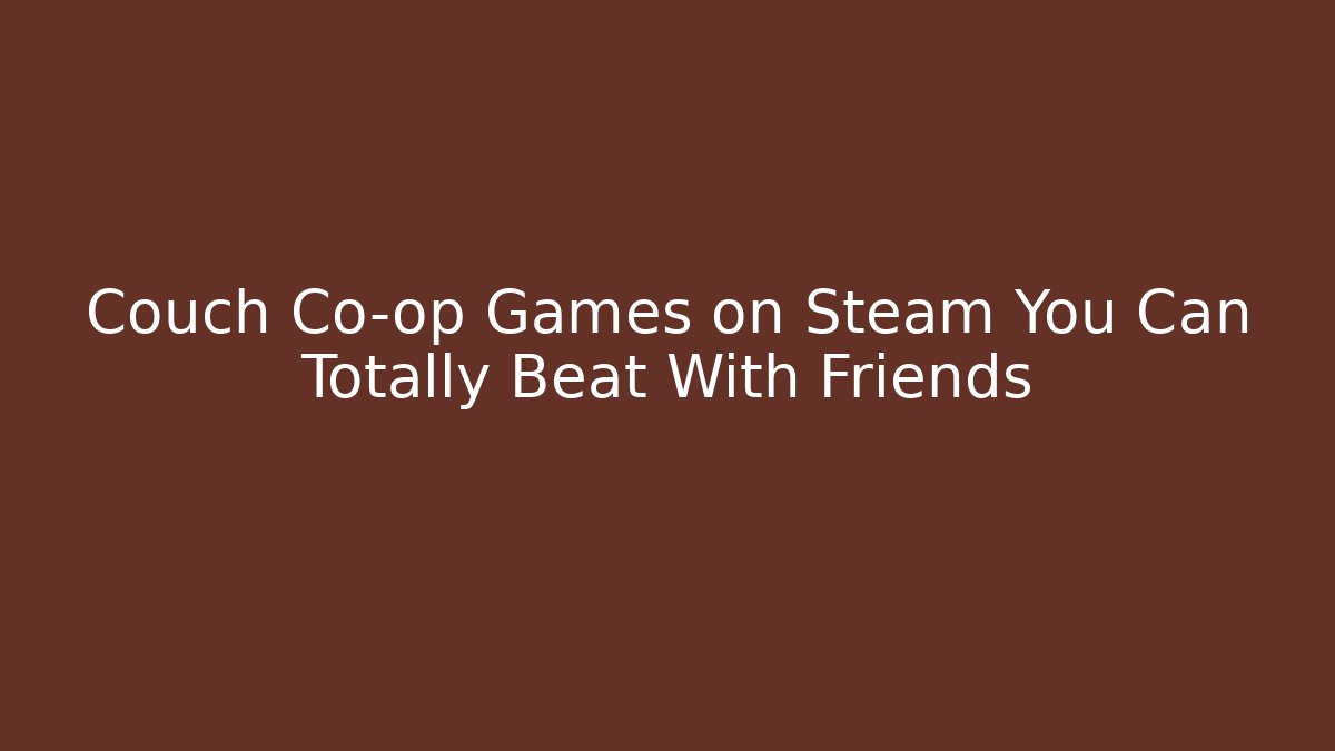 Couch Co-op Games on Steam You Can Totally Beat With Friends