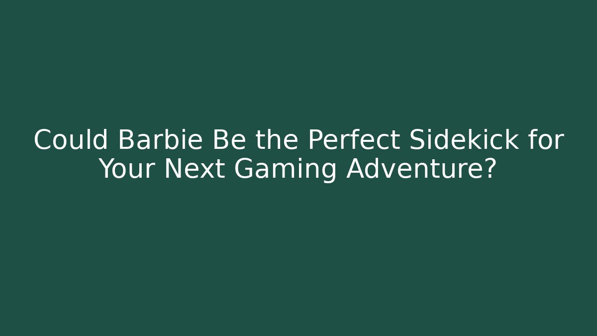 Could Barbie Be the Perfect Sidekick for Your Next Gaming Adventure?