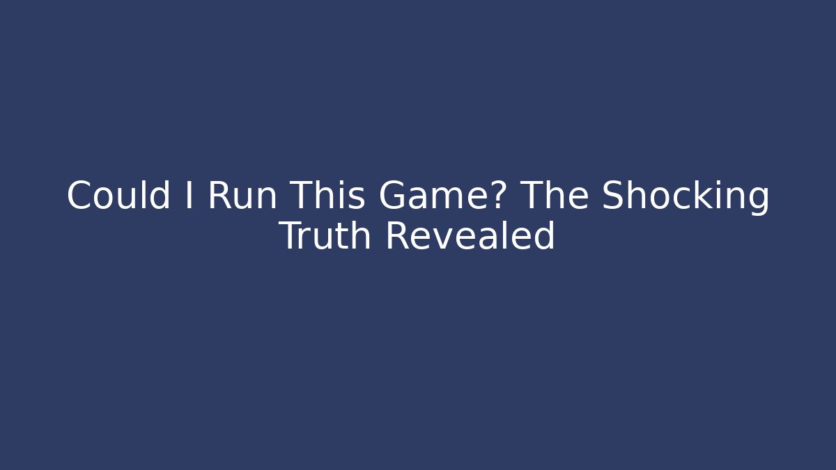 Could I Run This Game? The Shocking Truth Revealed