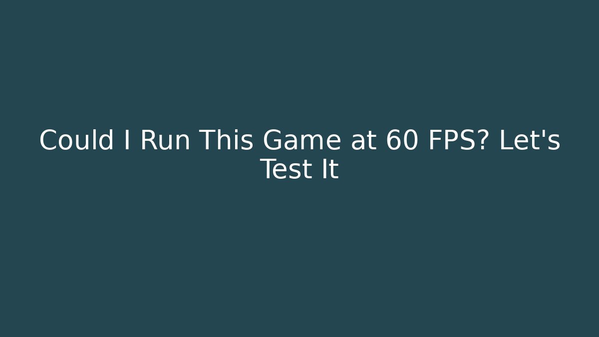 Could I Run This Game at 60 FPS? Let's Test It