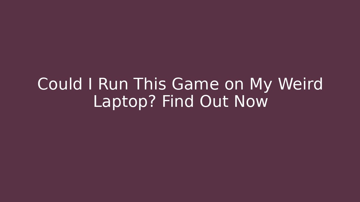 Could I Run This Game on My Weird Laptop? Find Out Now - Celivion