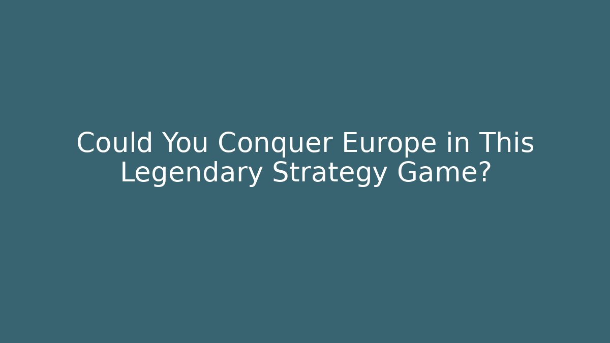 Could You Conquer Europe in This Legendary Strategy Game?