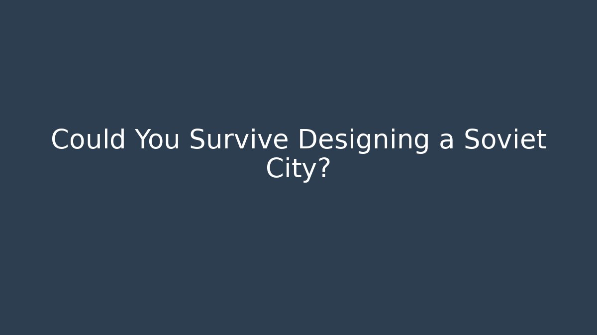 Could You Survive Designing a Soviet City?