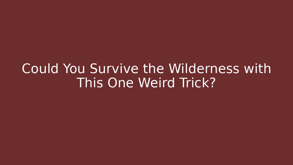 Could You Survive the Wilderness with This One Weird Trick? - Celivion