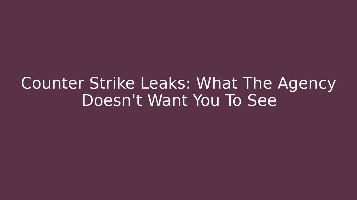 Counter Strike Leaks: What The Agency Doesn't Want You To See