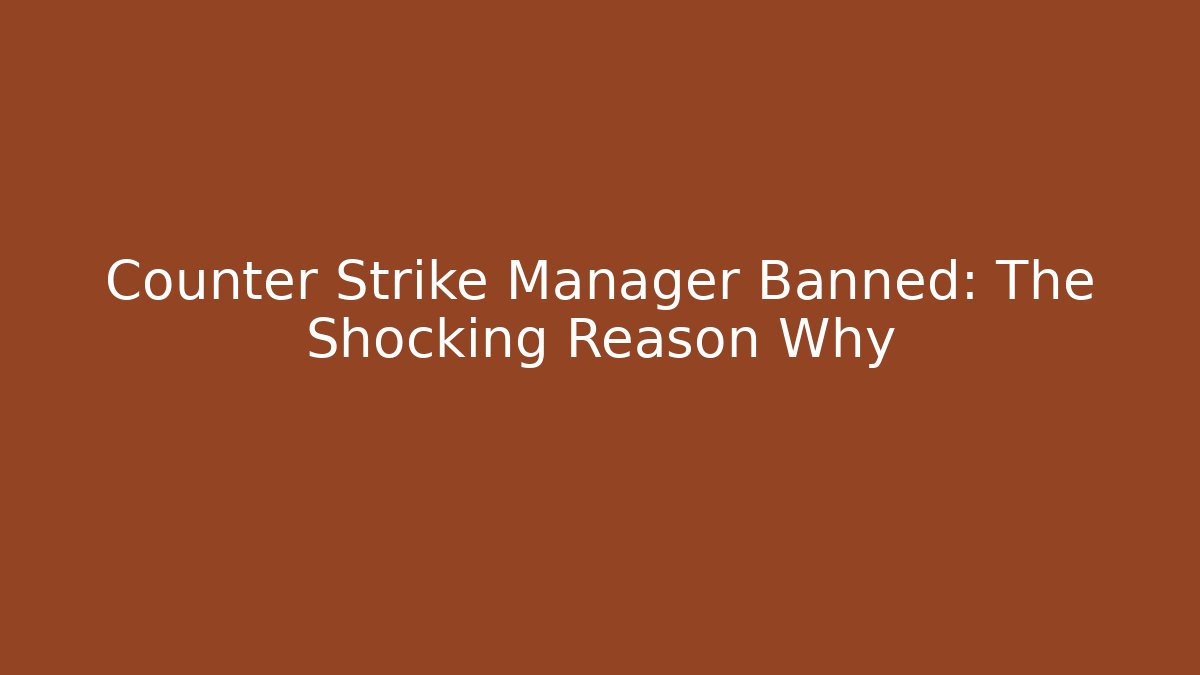Counter Strike Manager Banned: The Shocking Reason Why