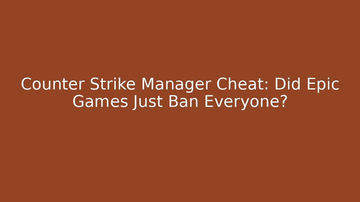 Counter Strike Manager Cheat: Did Epic Games Just Ban Everyone?