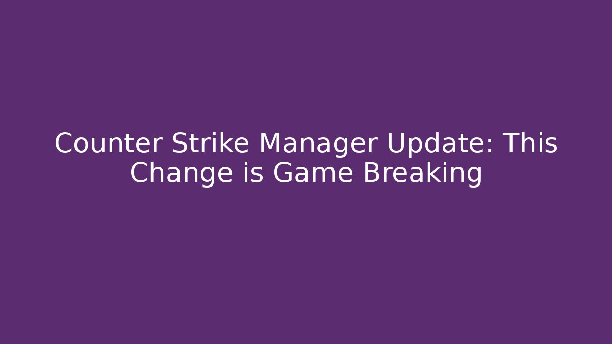 Counter Strike Manager Update: This Change is Game Breaking