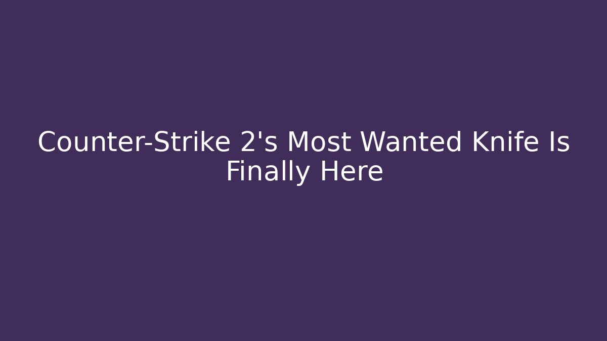 Counter-Strike 2's Most Wanted Knife Is Finally Here
