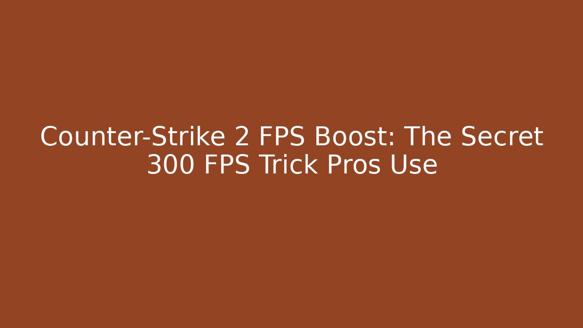 Counter-Strike 2 FPS Boost: The Secret 300 FPS Trick Pros Use