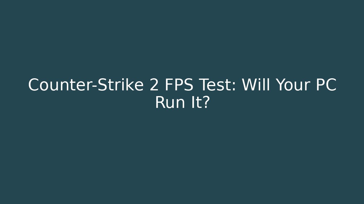 Counter-Strike 2 FPS Test: Will Your PC Run It? - Celivion