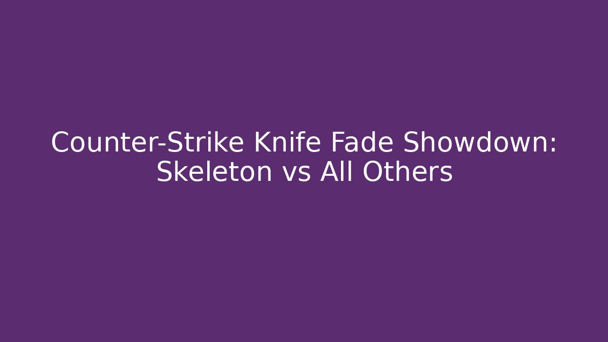 Counter-Strike Knife Fade Showdown: Skeleton vs All Others