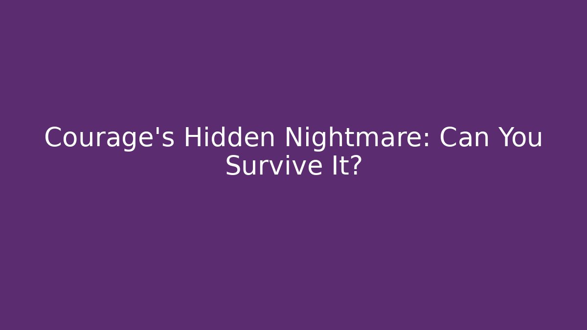 Courage's Hidden Nightmare: Can You Survive It?