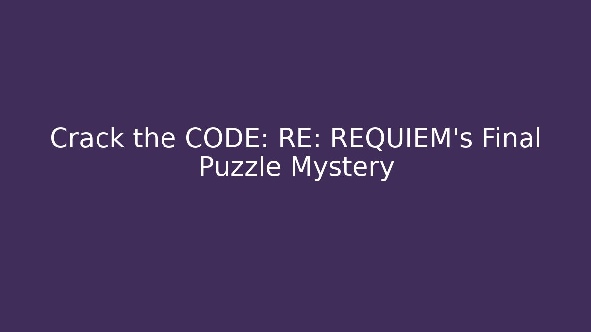 Crack the CODE: RE: REQUIEM's Final Puzzle Mystery