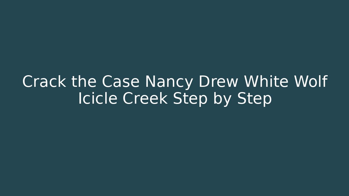 Crack the Case Nancy Drew White Wolf Icicle Creek Step by Step
