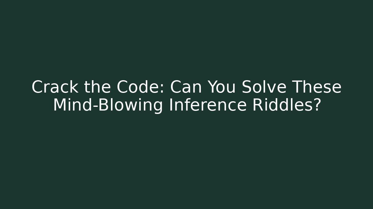 Crack the Code: Can You Solve These Mind-Blowing Inference Riddles?