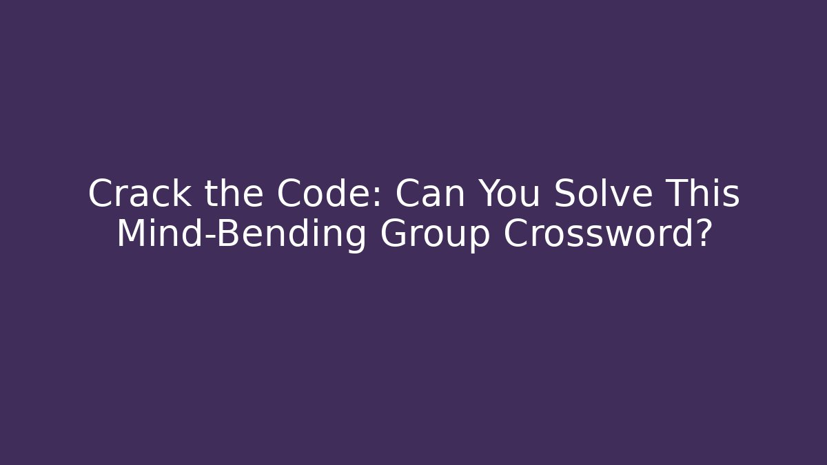 Crack the Code: Can You Solve This Mind-Bending Group Crossword? - Celivion