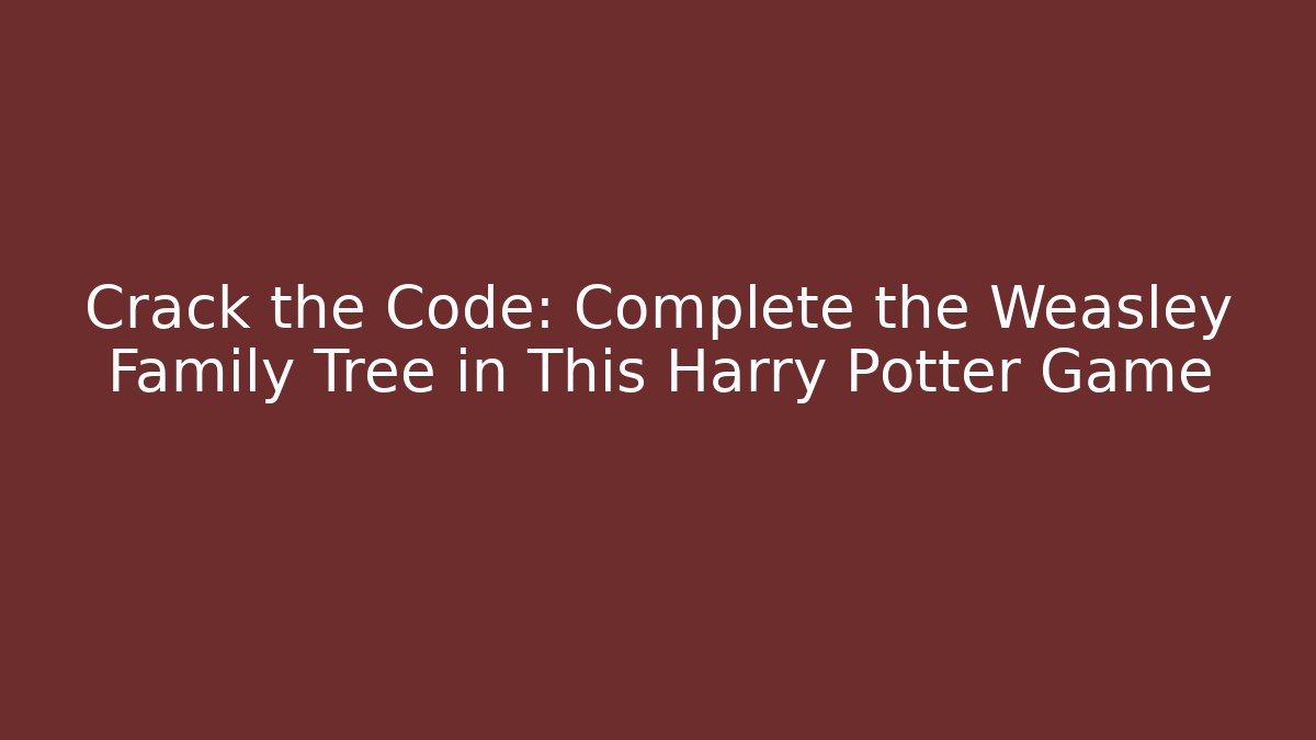 Crack the Code: Complete the Weasley Family Tree in This Harry Potter Game