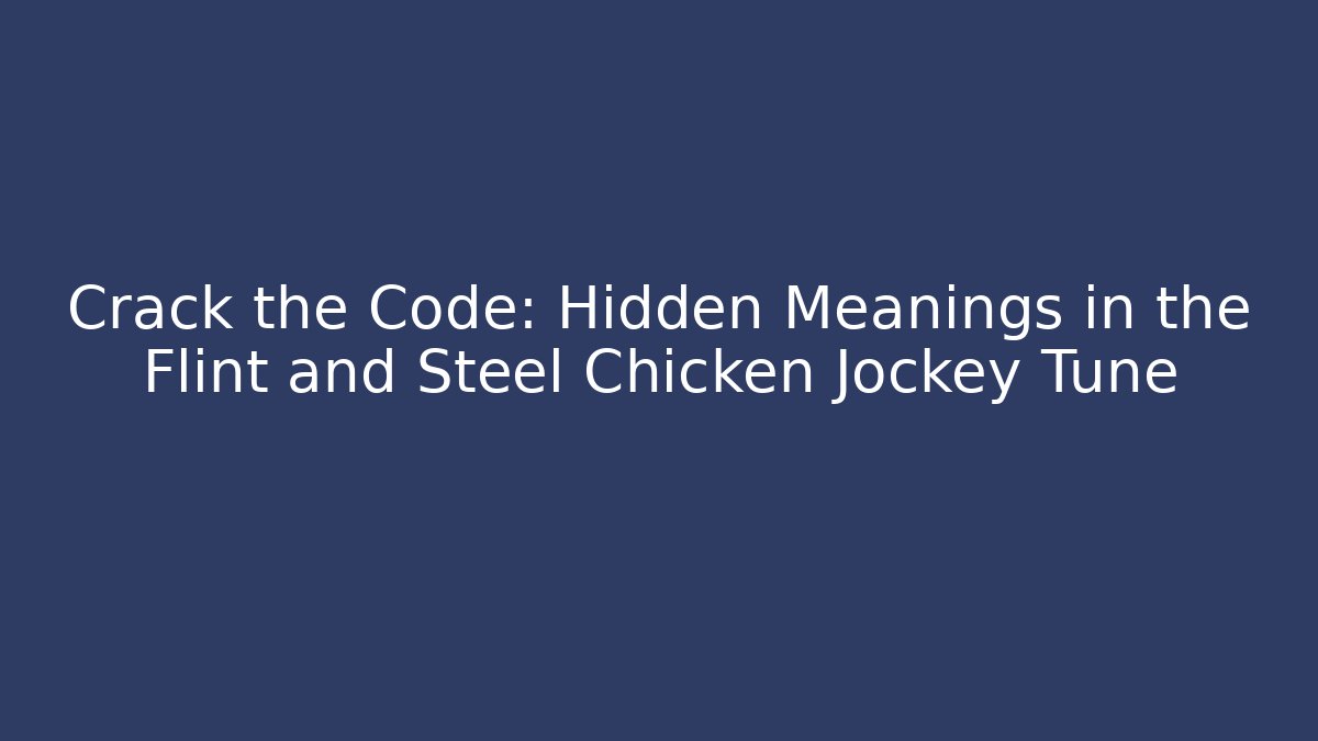 Crack the Code: Hidden Meanings in the Flint and Steel Chicken Jockey Tune