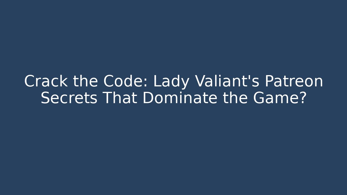 Crack the Code: Lady Valiant's Patreon Secrets That Dominate the Game?