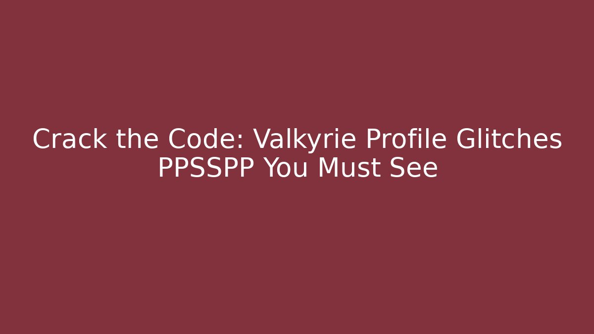 Crack the Code: Valkyrie Profile Glitches PPSSPP You Must See