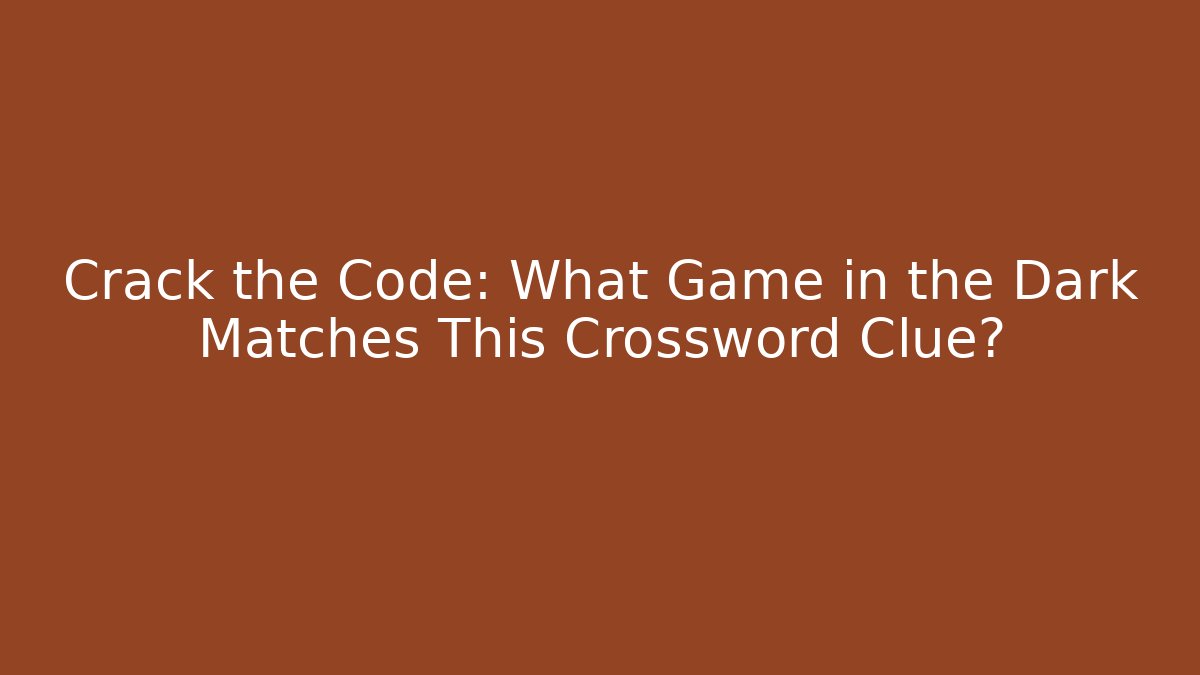Crack the Code: What Game in the Dark Matches This Crossword Clue?