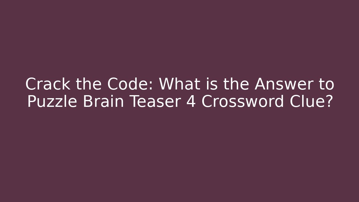 Crack the Code: What is the Answer to Puzzle Brain Teaser 4 Crossword Clue?