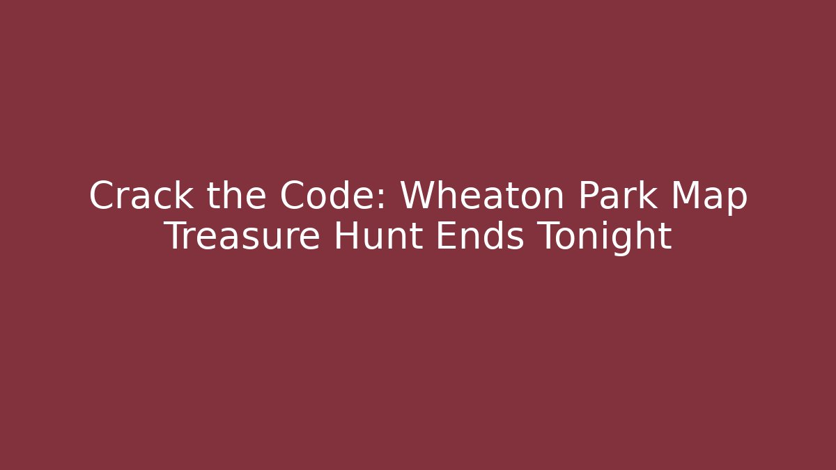 Crack the Code: Wheaton Park Map Treasure Hunt Ends Tonight - Celivion