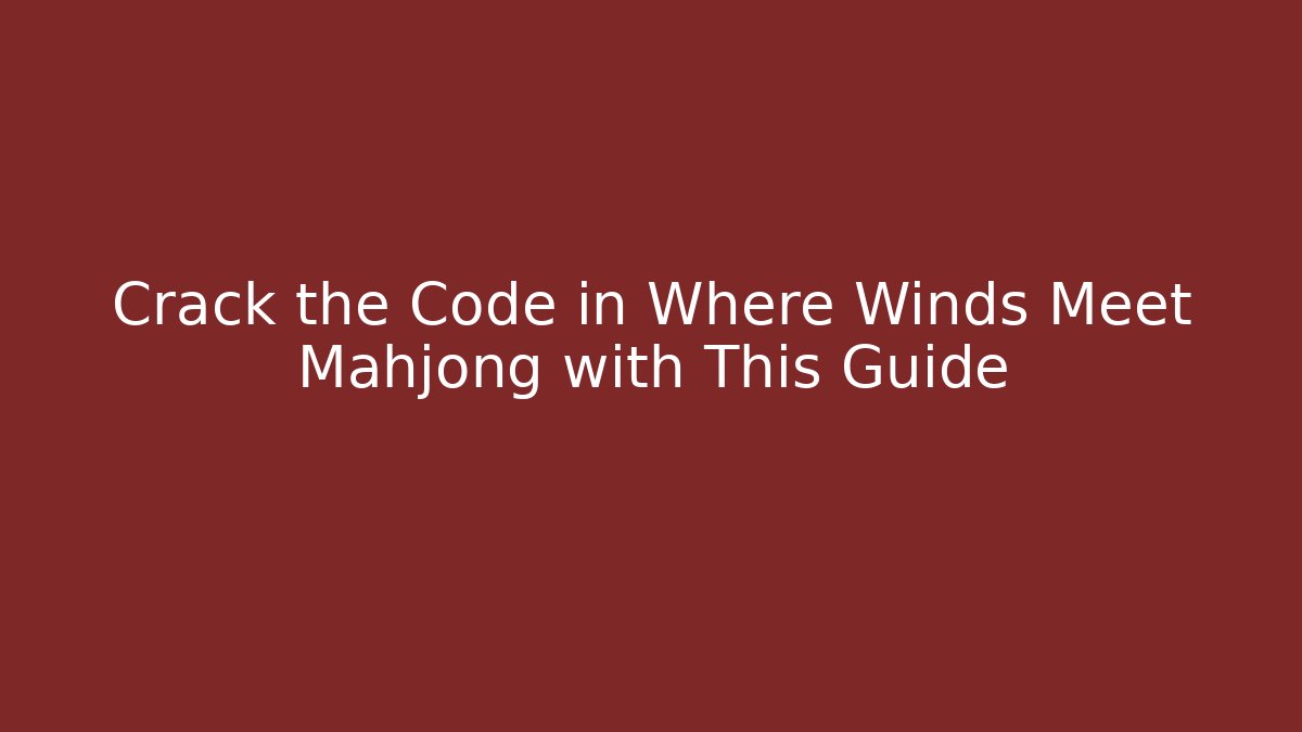 Crack the Code in Where Winds Meet Mahjong with This Guide