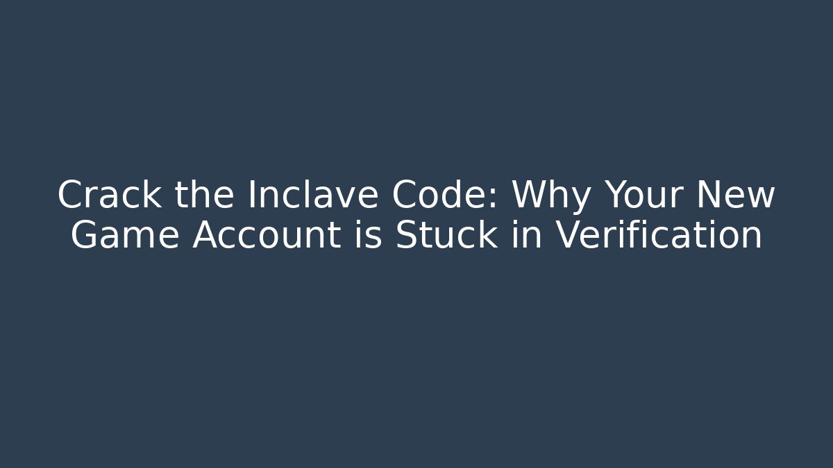 Crack the Inclave Code: Why Your New Game Account is Stuck in Verification